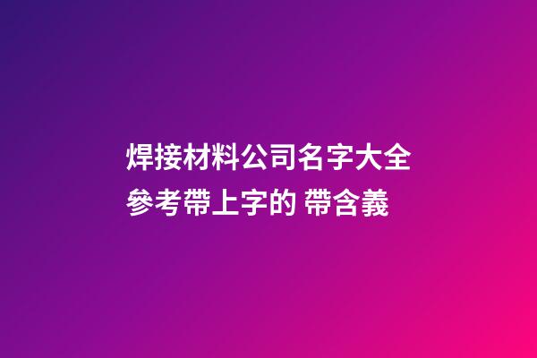 焊接材料公司名字大全參考帶上字的 帶含義-第1張-公司起名-玄機派